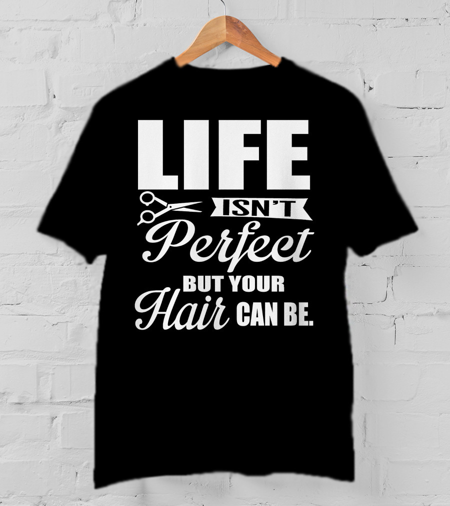 Life Isn't Perfect But Your Hair Can Be With Scissors T-Shirt
