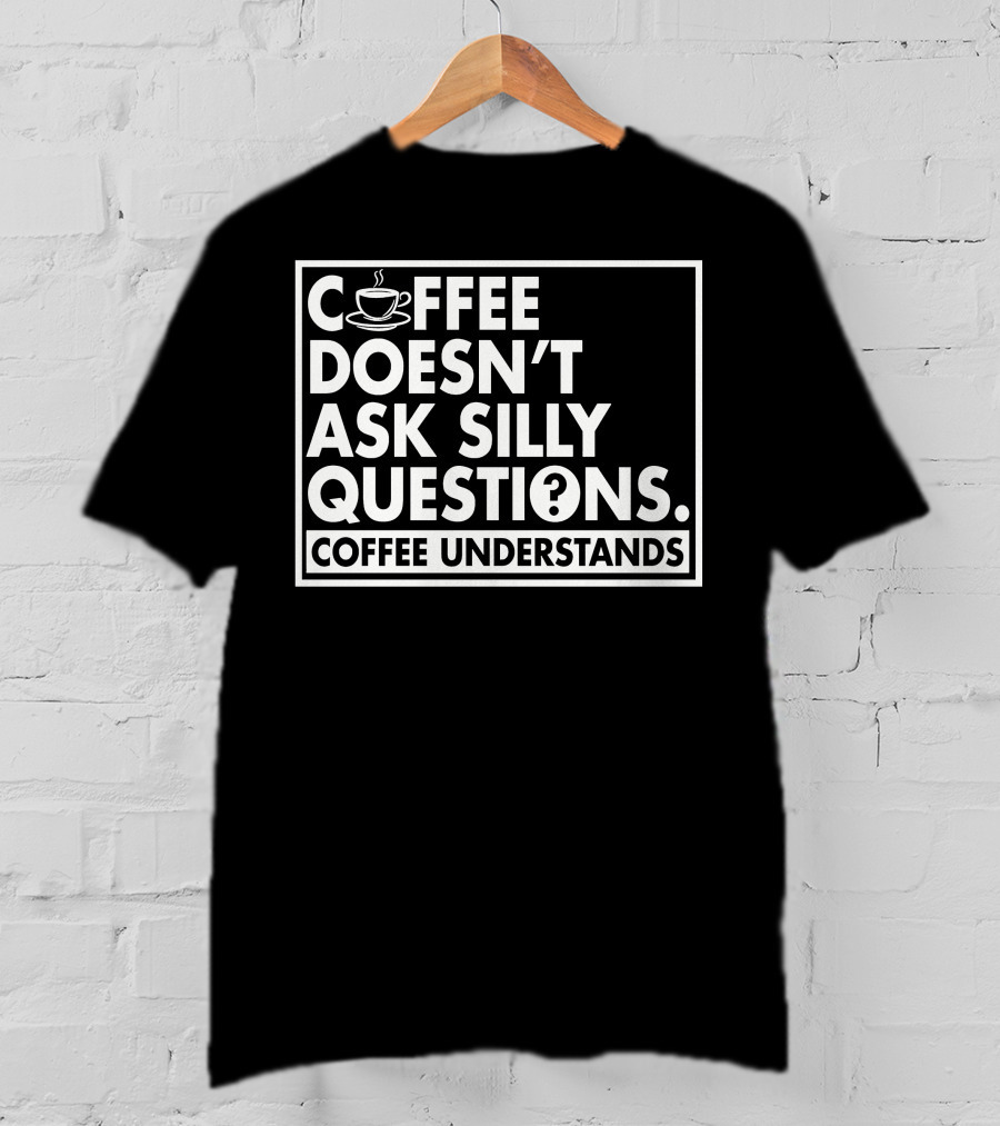 Coffee Doesn't Ask Silly Questions Coffee Understands Cups T-Shirt