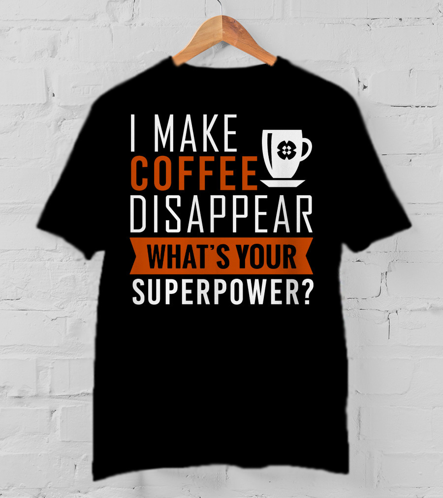 I Make Coffee Disappear What's Your Superpower T-Shirt