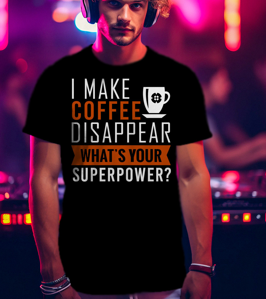 I Make Coffee Disappear What's Your Superpower T-Shirt