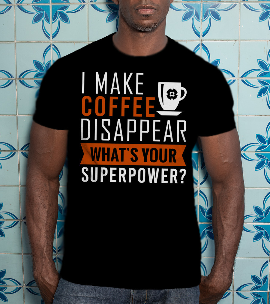 I Make Coffee Disappear What's Your Superpower T-Shirt