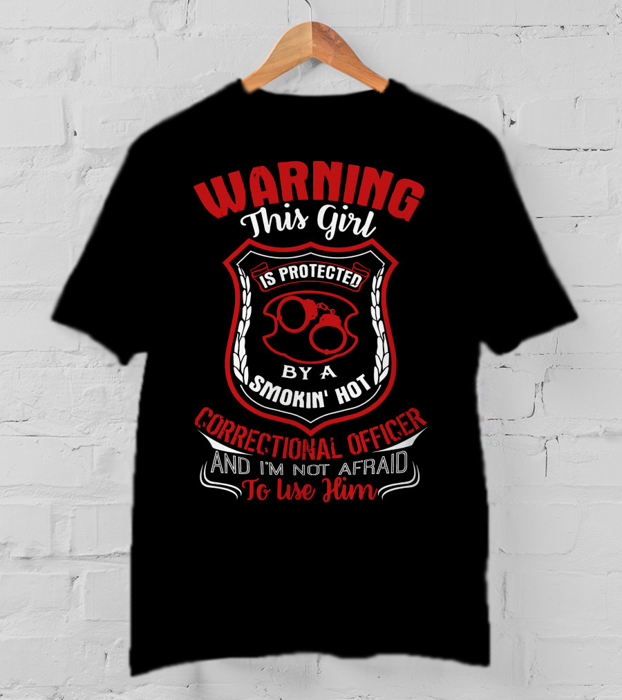 Warning This Girl Protected Smokin' Hot Correctional Officer Not Afraid To Use Him T-Shirt
