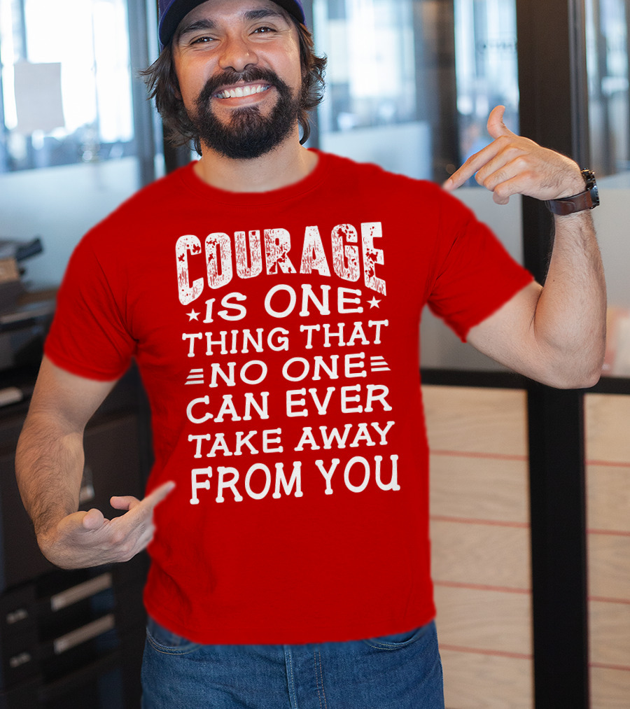 Courage Is One Thing That No One Can Ever Take Away From You T-Shirt