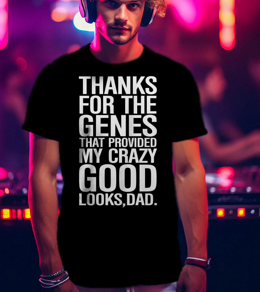 Thanks For The Genes That Provided My Crazy Good Looks Dad T-Shirt