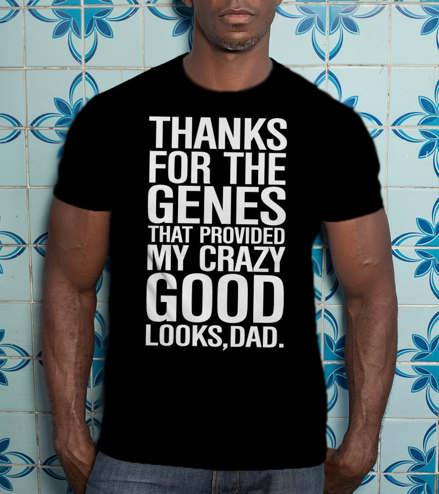Thanks For The Genes That Provided My Crazy Good Looks Dad T-Shirt