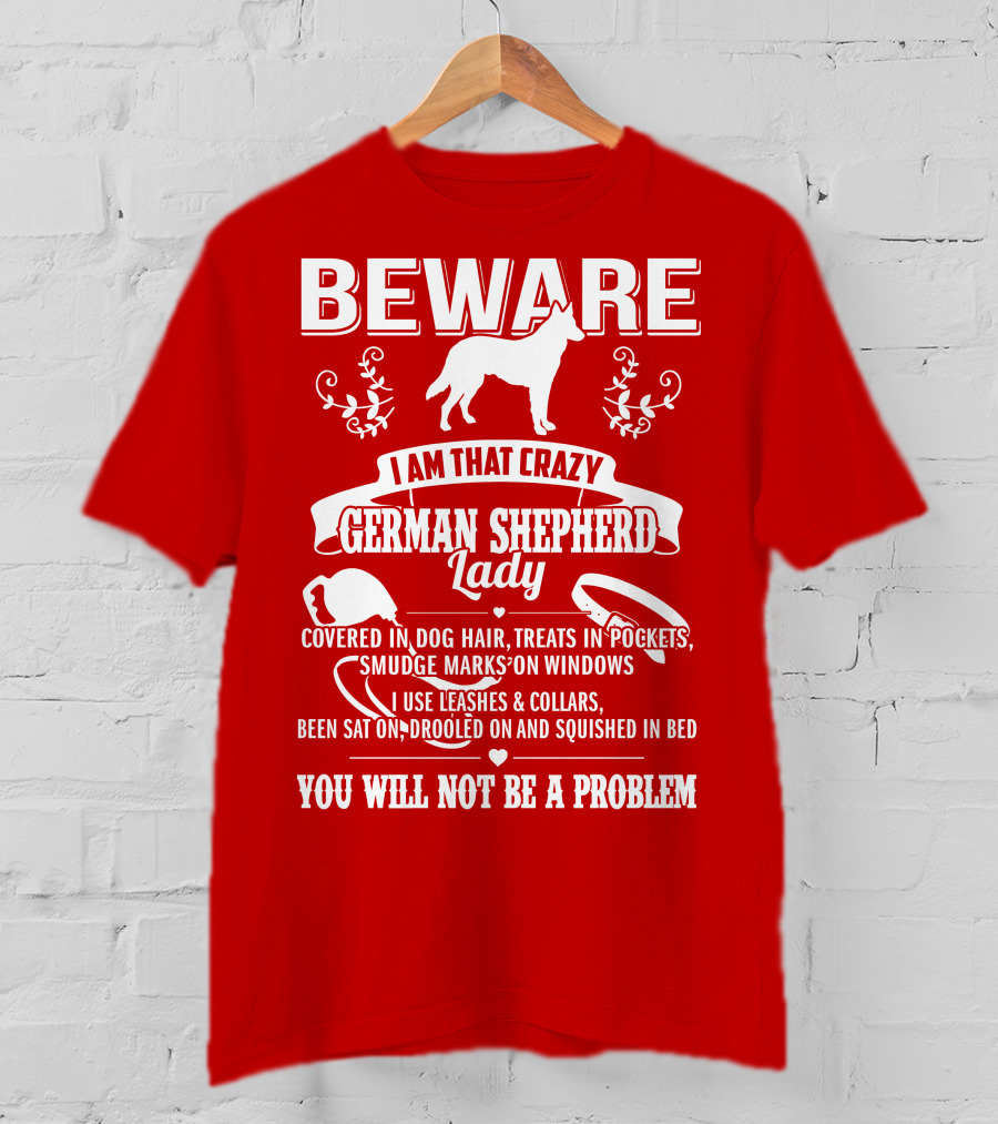 BEWARE I Am That Crazy German Shepherd Lady Covered In Dog Hair Treats In Pockets Smudge Marks On Windows You Will Not Be A Problem T-Shirt