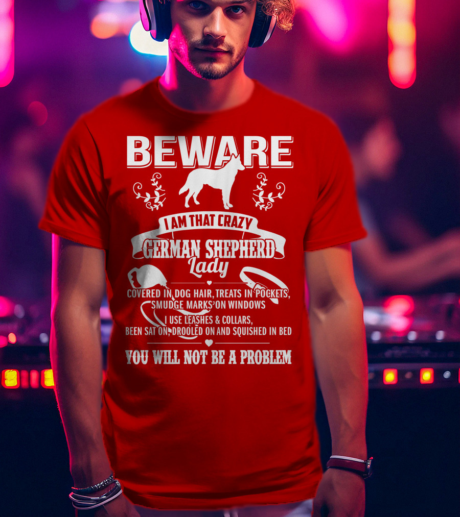 BEWARE I Am That Crazy German Shepherd Lady Covered In Dog Hair Treats In Pockets Smudge Marks On Windows You Will Not Be A Problem T-Shirt