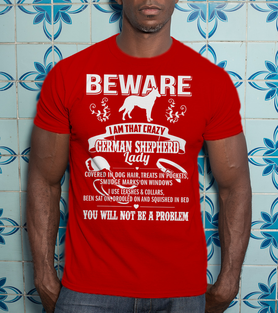 BEWARE I Am That Crazy German Shepherd Lady Covered In Dog Hair Treats In Pockets Smudge Marks On Windows You Will Not Be A Problem T-Shirt