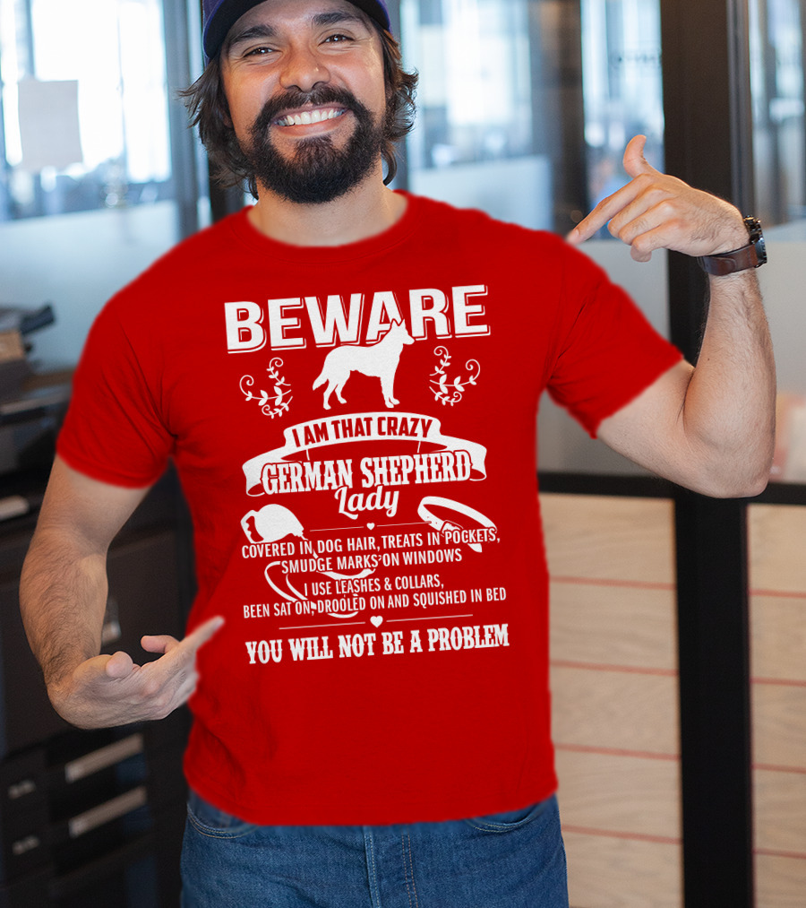 BEWARE I Am That Crazy German Shepherd Lady Covered In Dog Hair Treats In Pockets Smudge Marks On Windows You Will Not Be A Problem T-Shirt