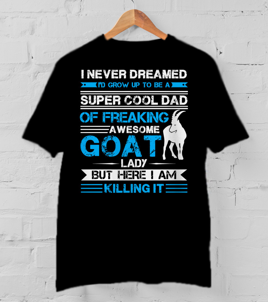 I Never Dreamed I’d Grow Up To Be A Super Cool Dad Of Freaking Awesome Goat Lady But Here I Am Killing It T-Shirt