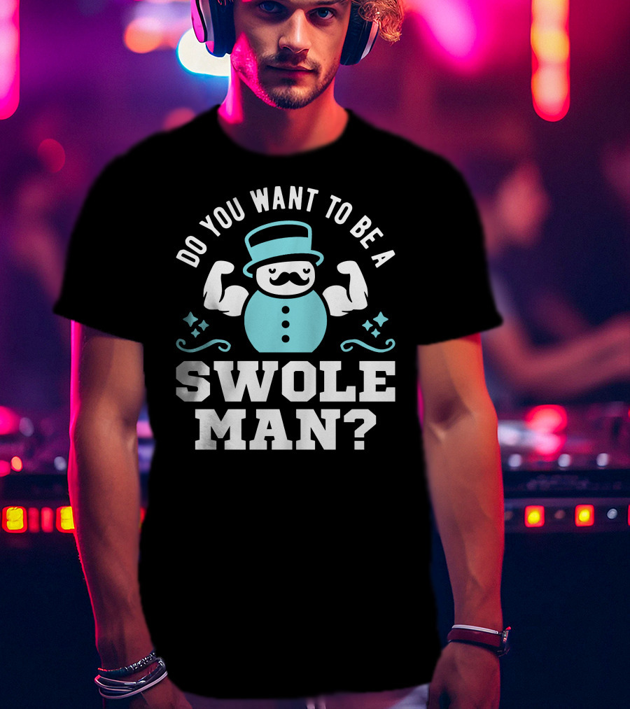 Do You Want To Be A Swole Man Muscular Snowman Icon With Cute Top Hat And Mustache T-Shirt