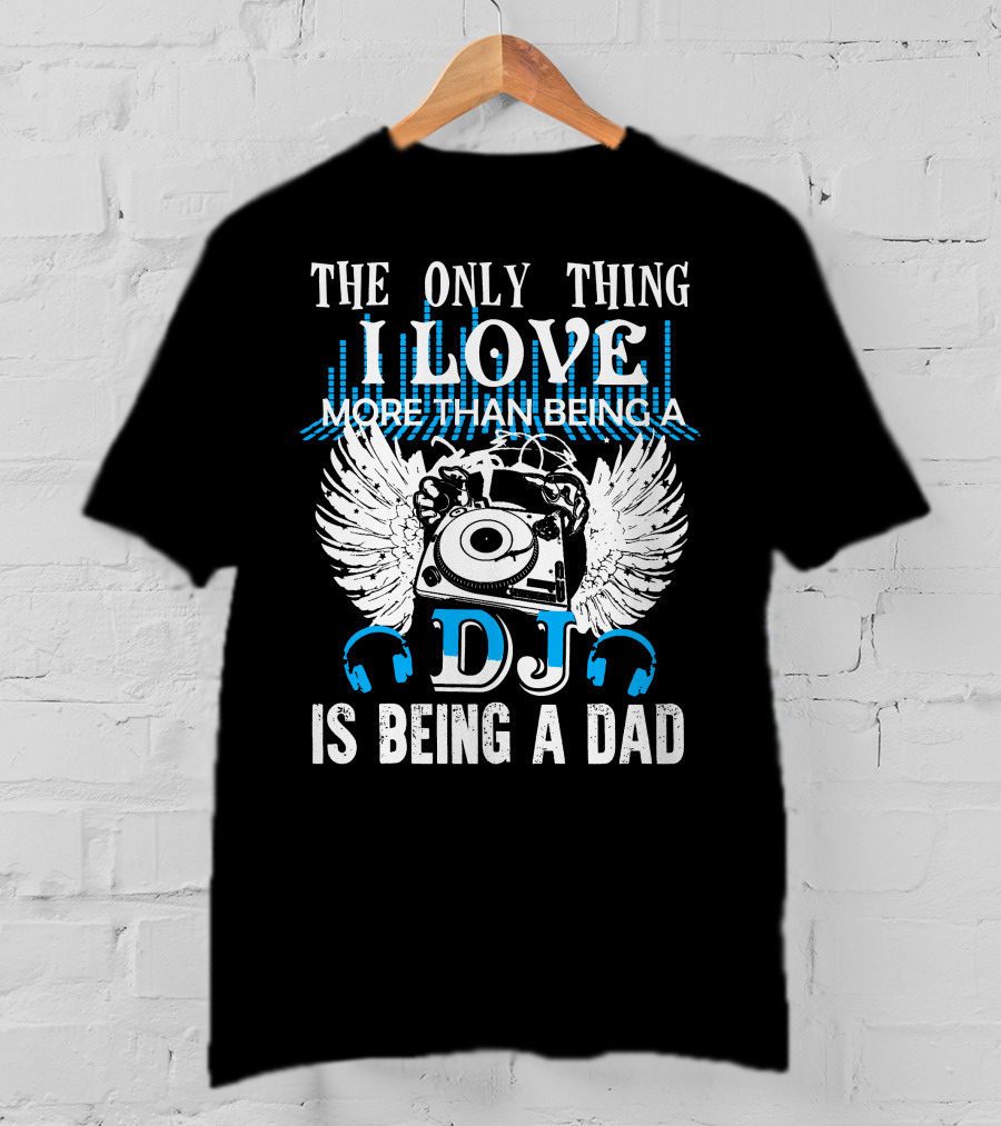 The Only Thing I Love More Than Being A DJ Is Being A Dad T-Shirt