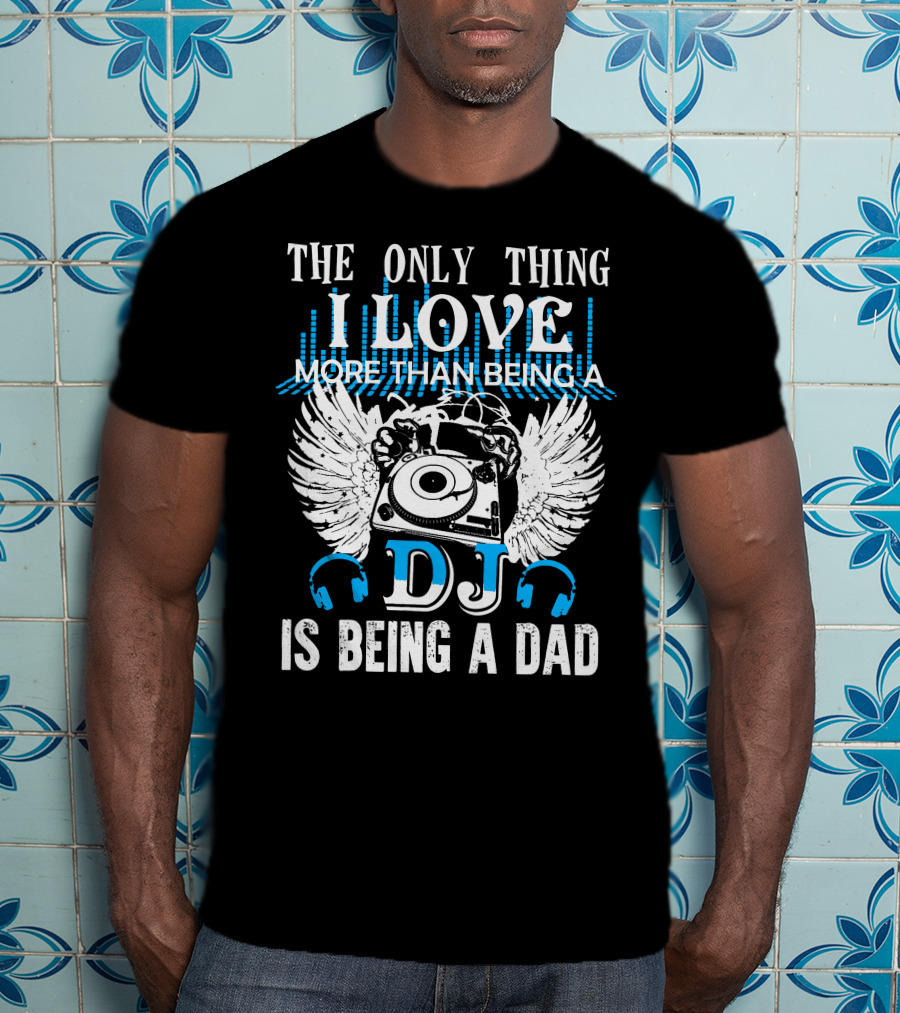 The Only Thing I Love More Than Being A DJ Is Being A Dad T-Shirt