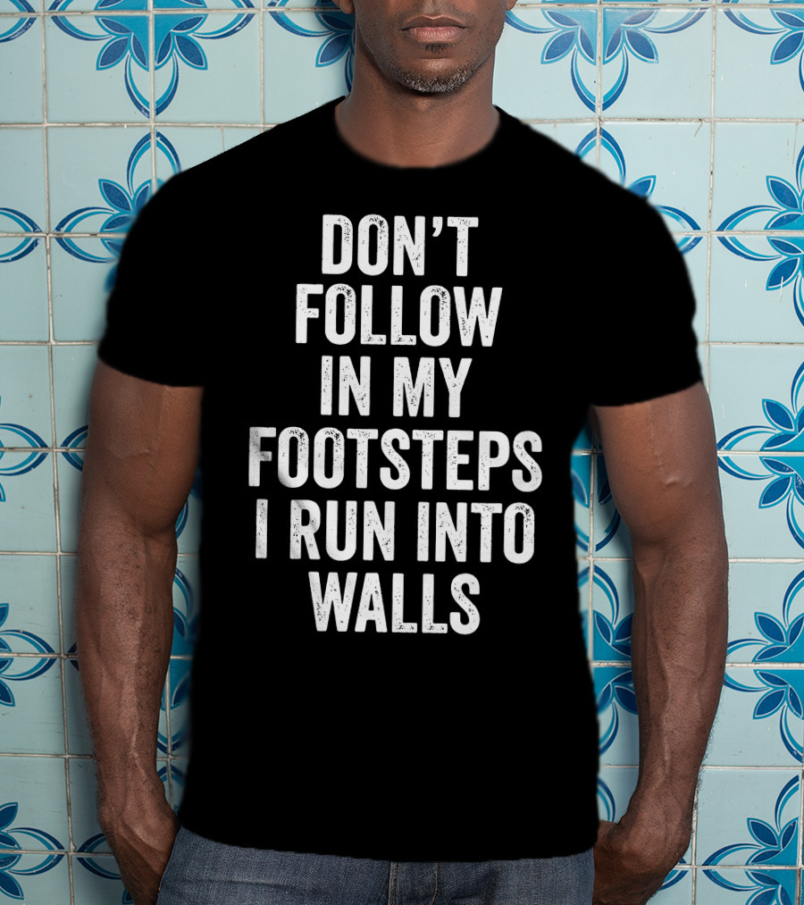 Don't Follow In My Footsteps I Run Into Walls Playful Cautionary T-Shirt