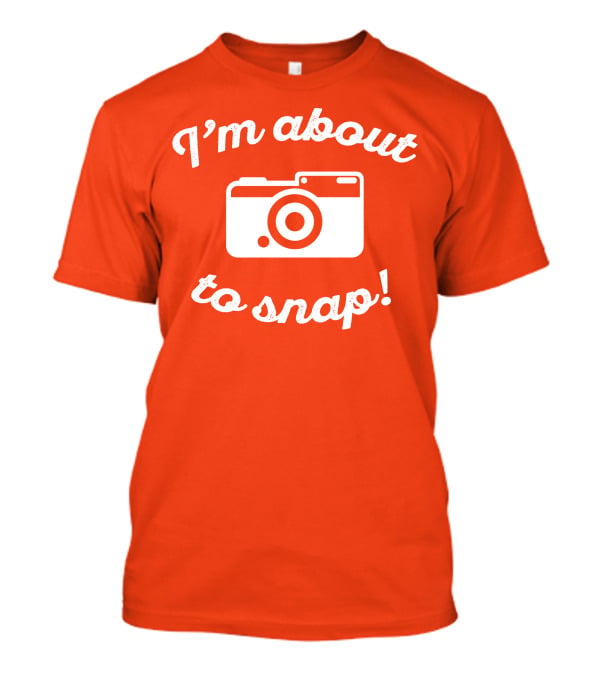I'm About To Snap Camera Humor T-Shirt
