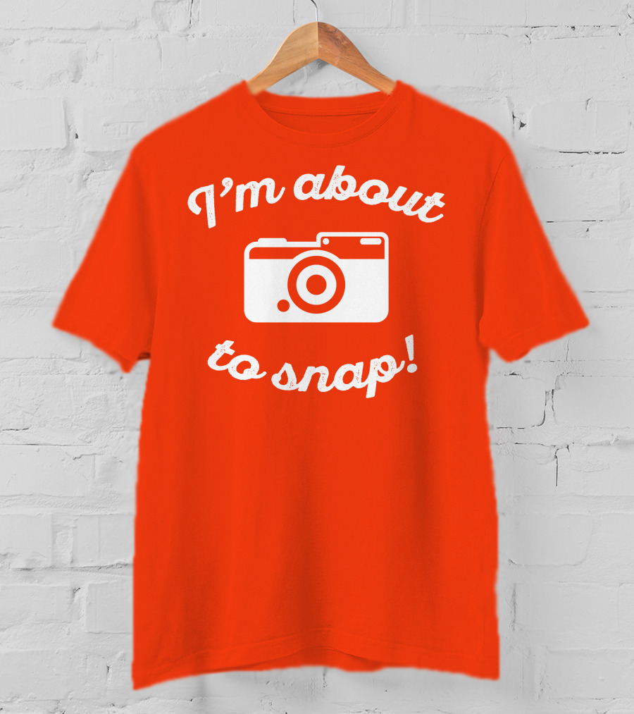 I'm About To Snap Camera Humor T-Shirt