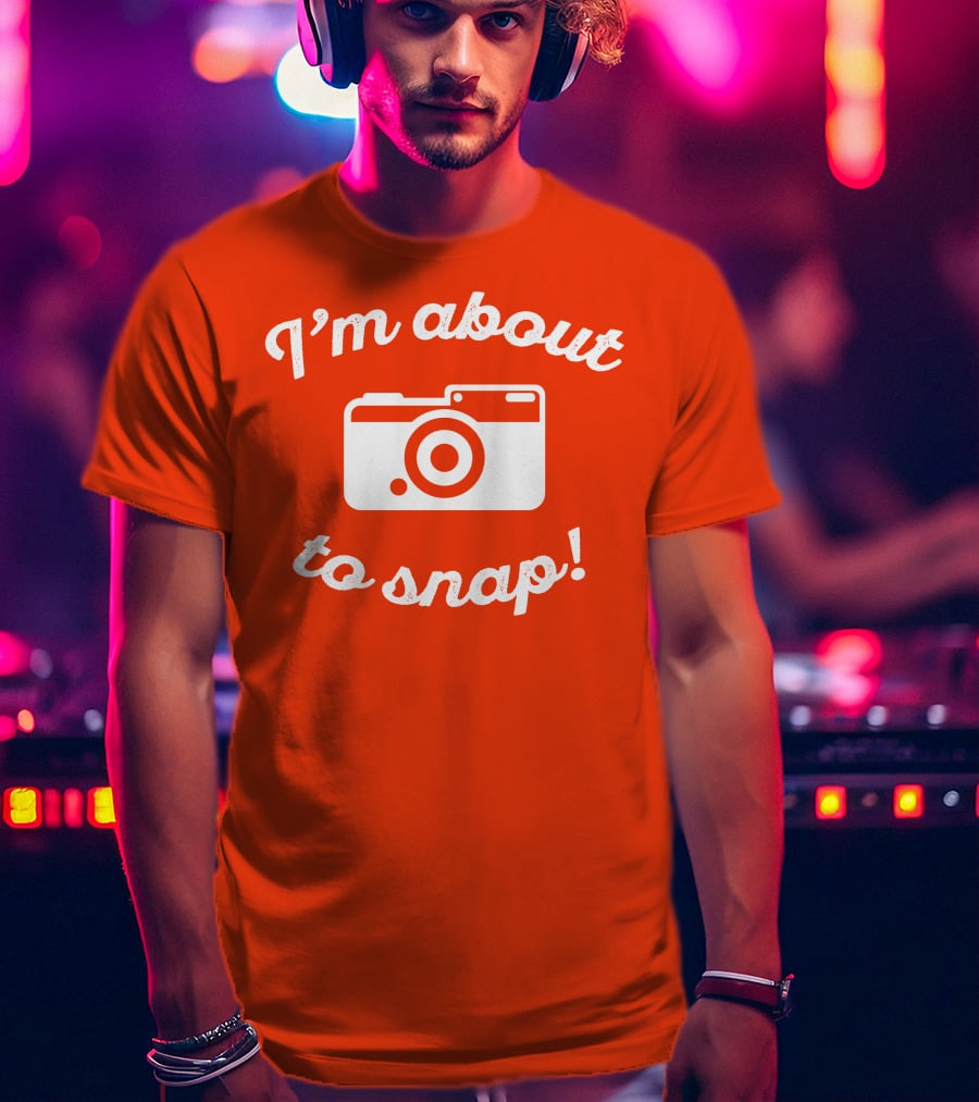 I'm About To Snap Camera Humor T-Shirt