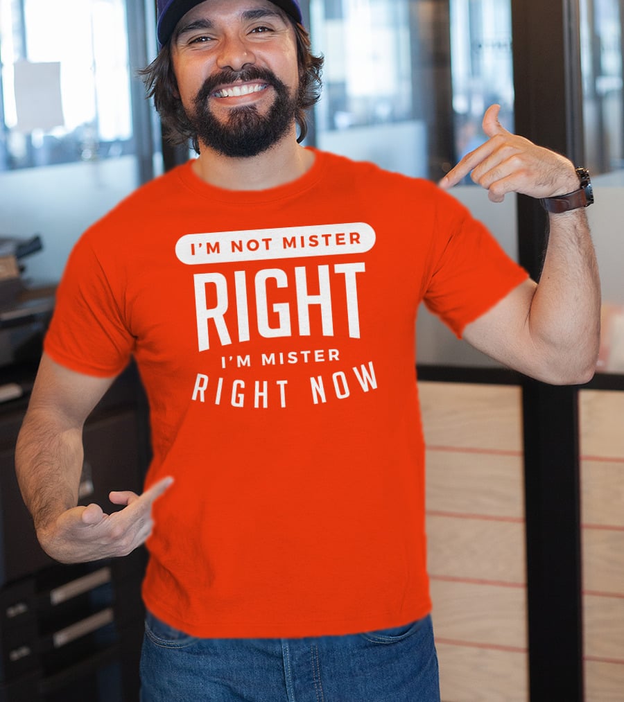 I'm Not Mister Right I'm Mister Right Now T-Shirt