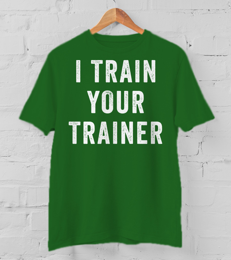 I Train Your Trainer T-Shirt