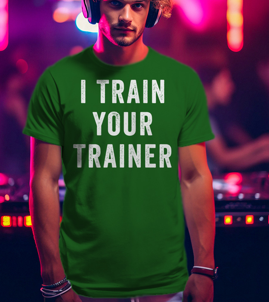 I Train Your Trainer T-Shirt