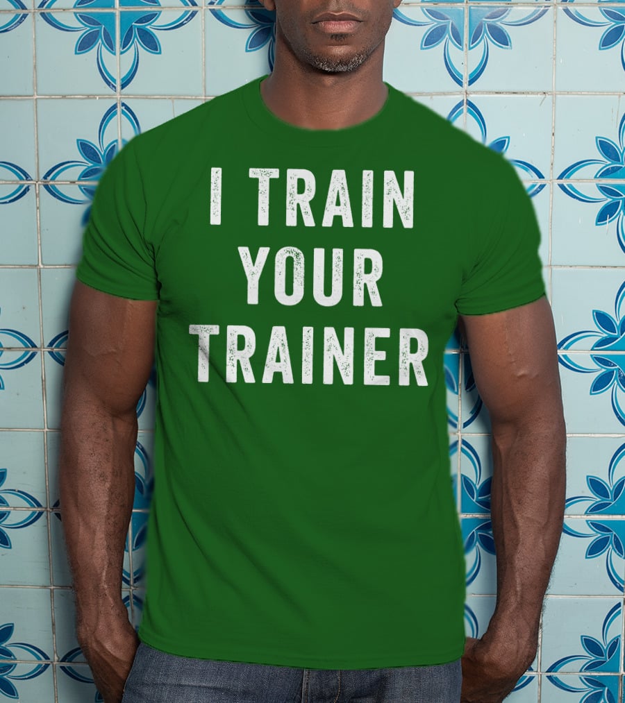 I Train Your Trainer T-Shirt