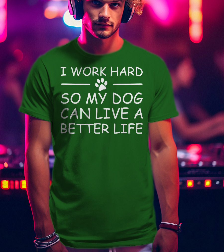 I Work Hard So My Dog Can Live A Better Life Paw Print Green Background T-Shirt