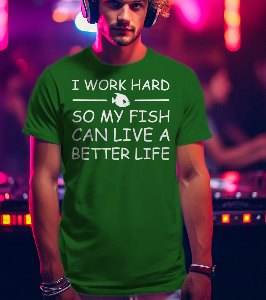 I Work Hard So My Fish Can Live A Better Life Fish T-Shirt