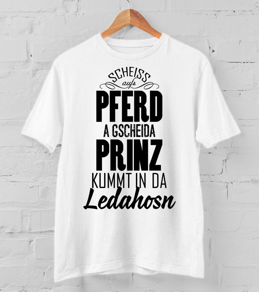 Scheiß Aufs Pferd A Gscheida Prinz Kumt In Da Ledahosn T-Shirt