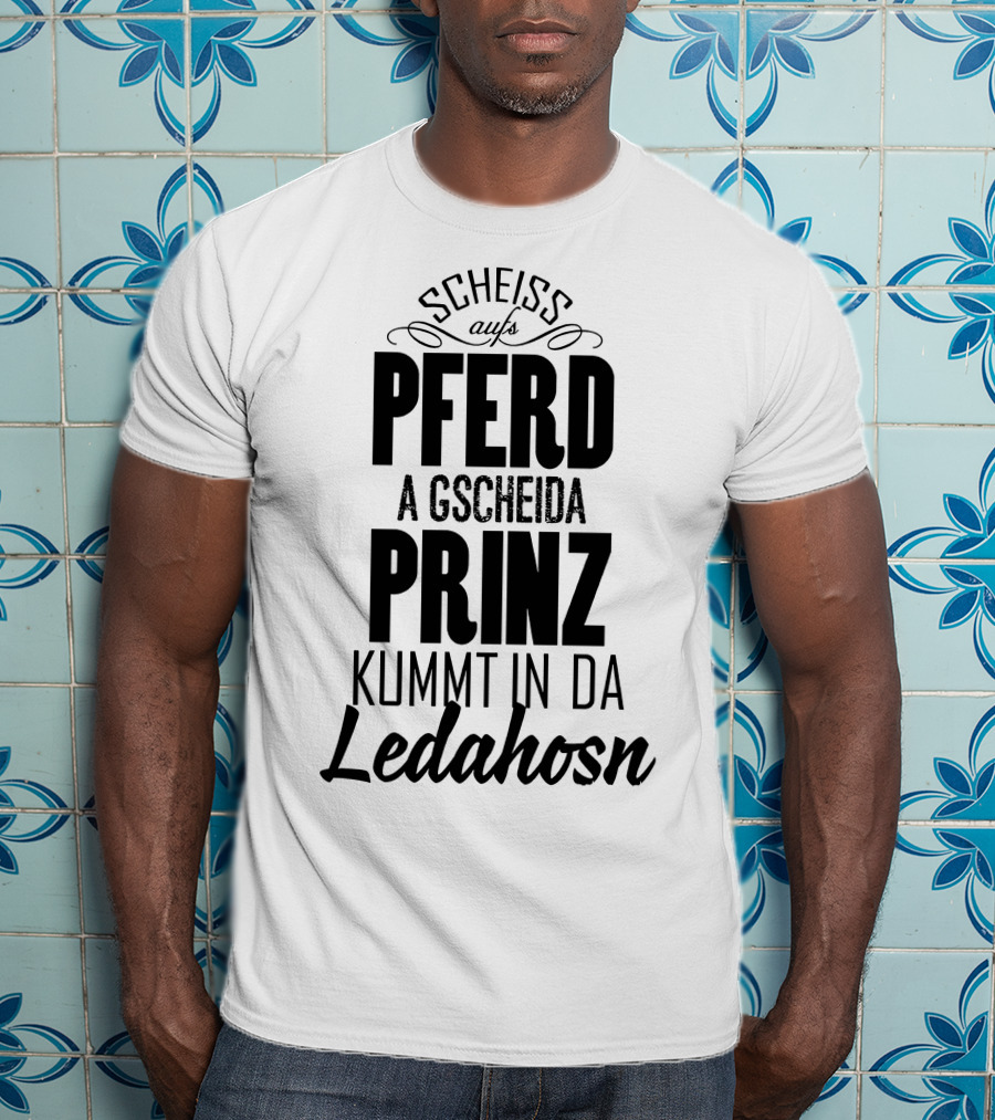 Scheiß Aufs Pferd A Gscheida Prinz Kumt In Da Ledahosn T-Shirt