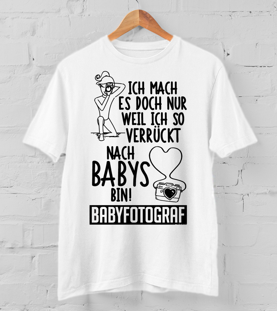Ich Mach Es Doch Nur Weil Ich So Verrückt Nach Babys Bin Babyfotograf T-Shirt