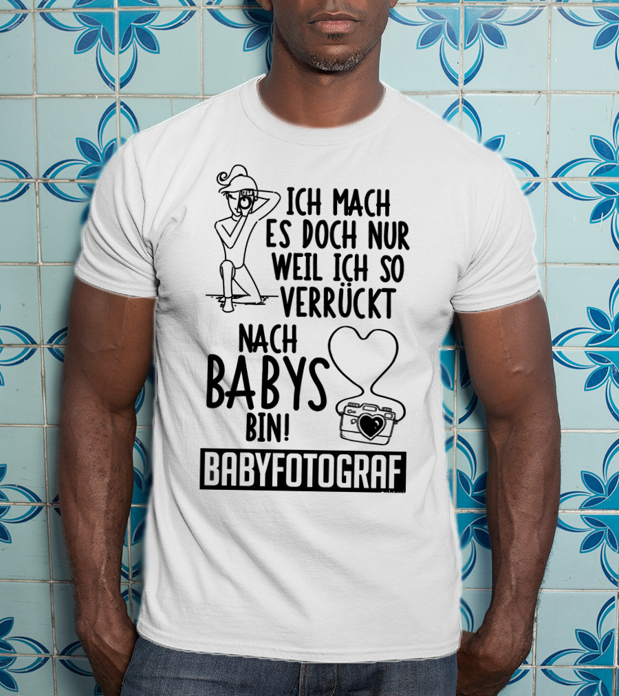 Ich Mach Es Doch Nur Weil Ich So Verrückt Nach Babys Bin Babyfotograf T-Shirt