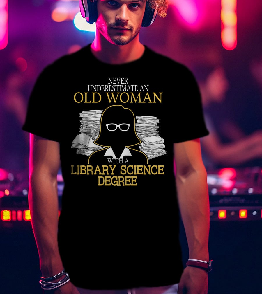 Never Underestimate An Old Woman With A Library Science Degree Books Stacks Glasses T-Shirt