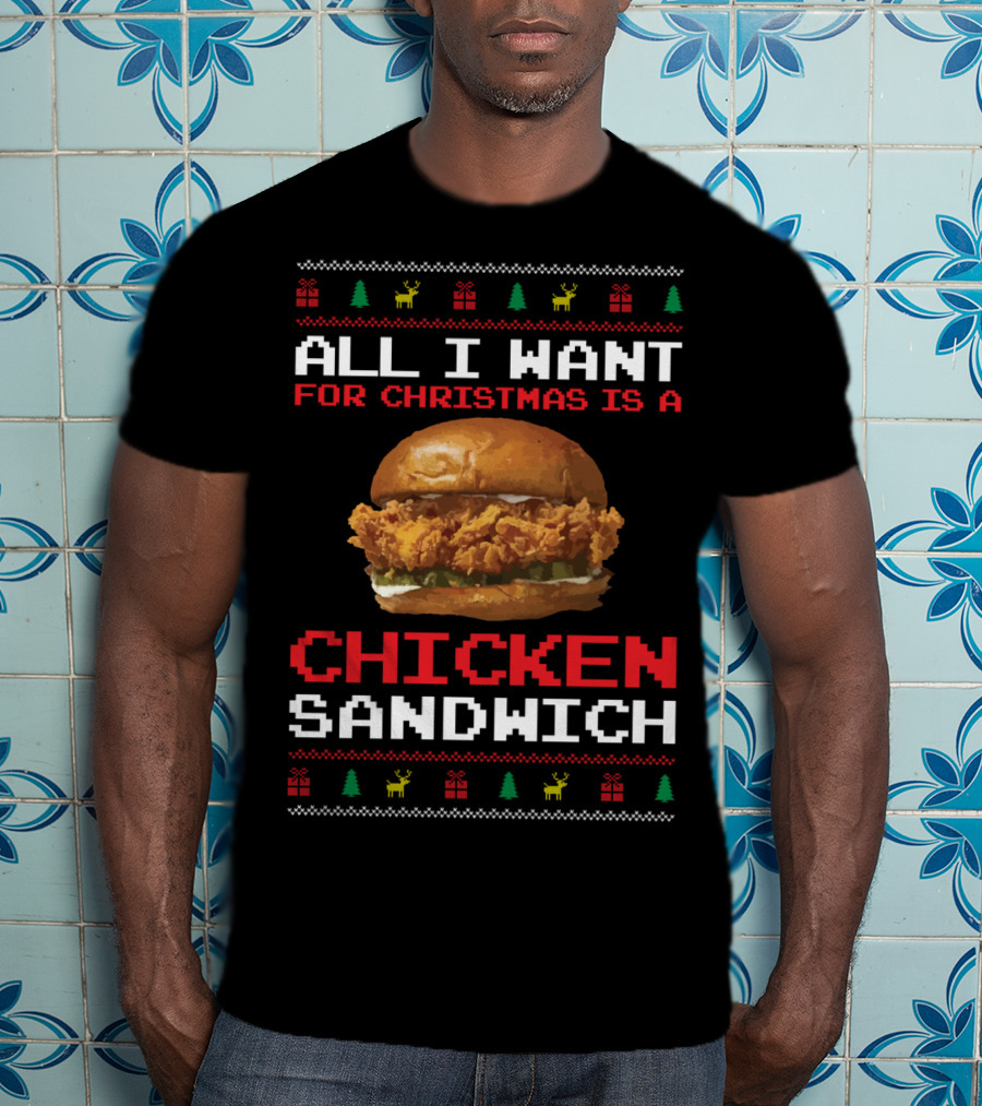 All I Want For Christmas Is A Chicken Sandwich Ugly Sweater Festive Holiday T-Shirt
