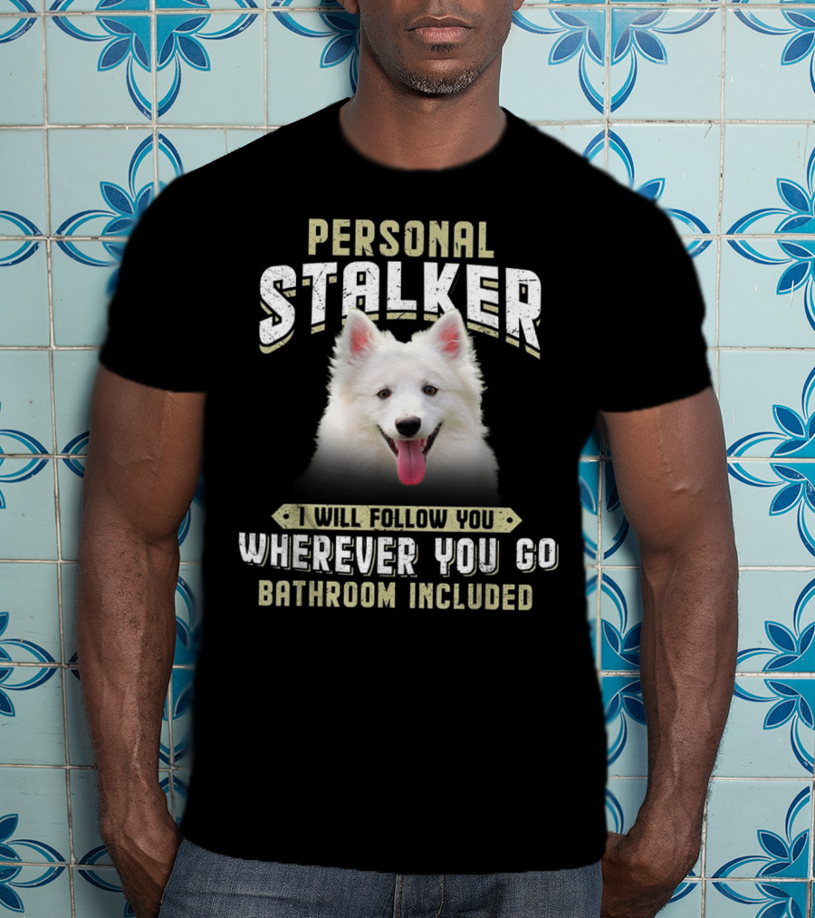 Personal Stalker American Eskimo I Will Follow You Wherever You Go Bathroom Included T-Shirt