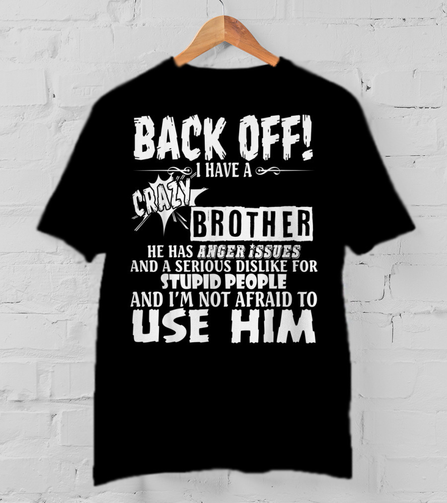 Back Off I Have A Crazy Brother He Has Anger Issues And A Serious Dislike For Stupid People And I'm Not Afraid To Use Him T-Shirt