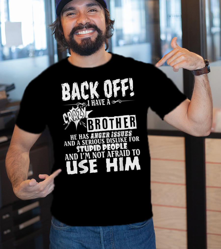 Back Off I Have A Crazy Brother He Has Anger Issues And A Serious Dislike For Stupid People And I'm Not Afraid To Use Him T-Shirt