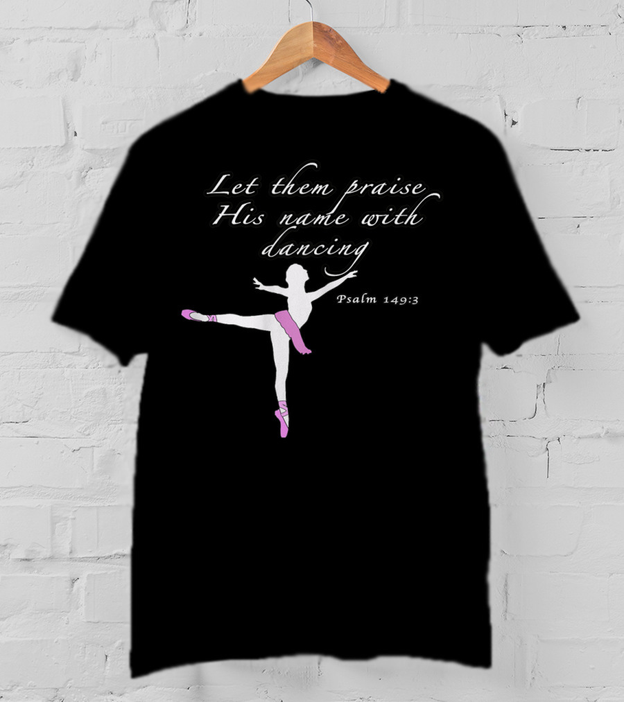 Let Them Praise His Name With Dancing Psalm 149:3 Christian Ballet Praise God Dance Ballerina T-Shirt