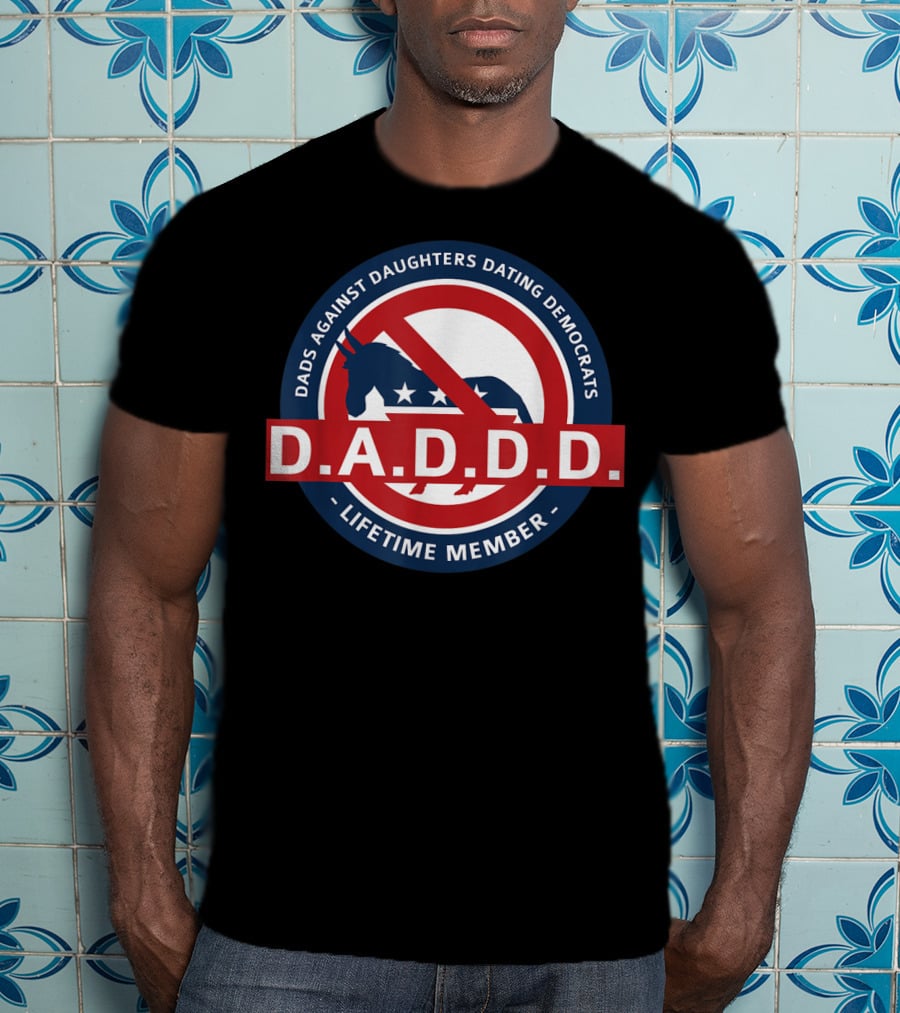 Dads Against Daughters Dating Democrats D.A.D.D.D. Lifetime Member T-Shirt