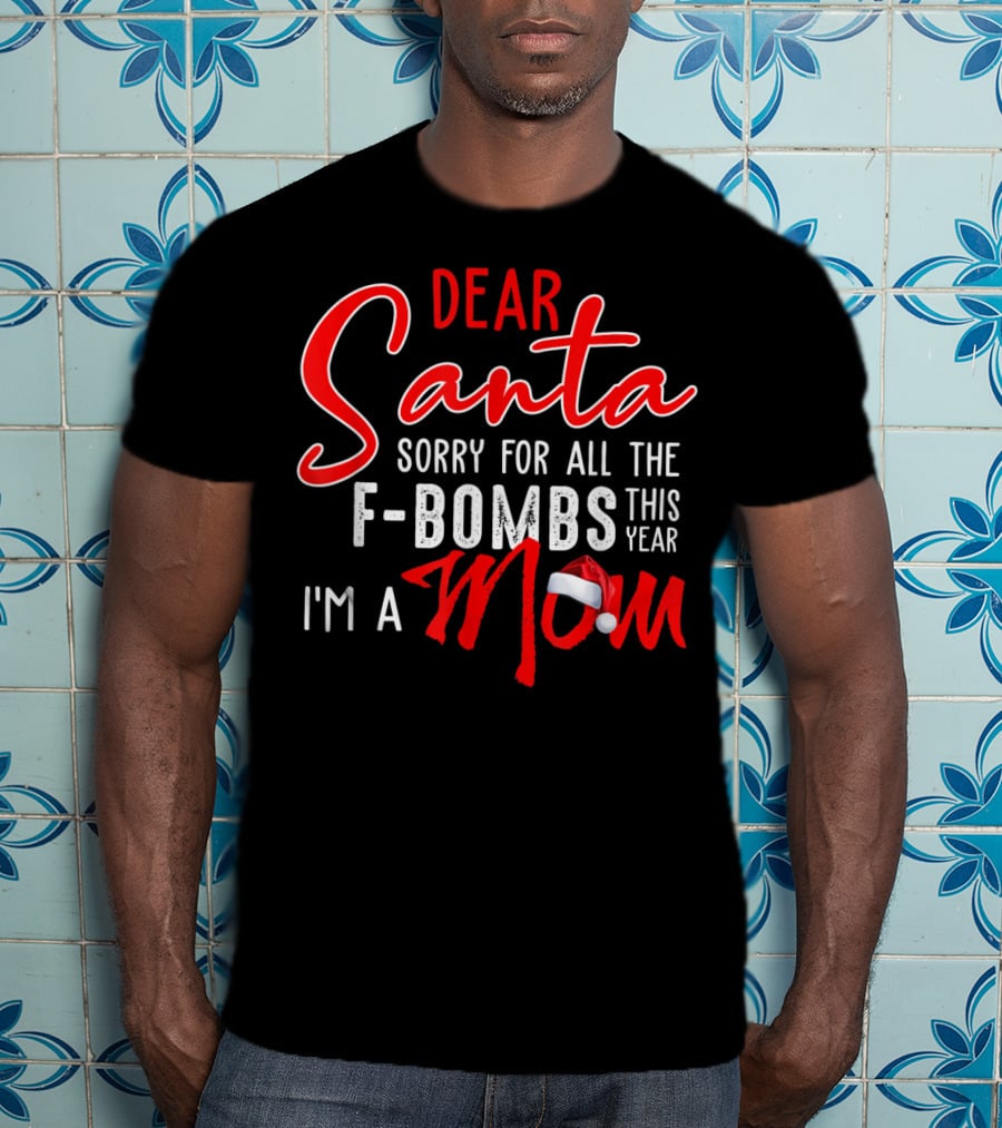 Dear Santa Sorry For All The F-Bombs This Year I'm A Mom T-Shirt