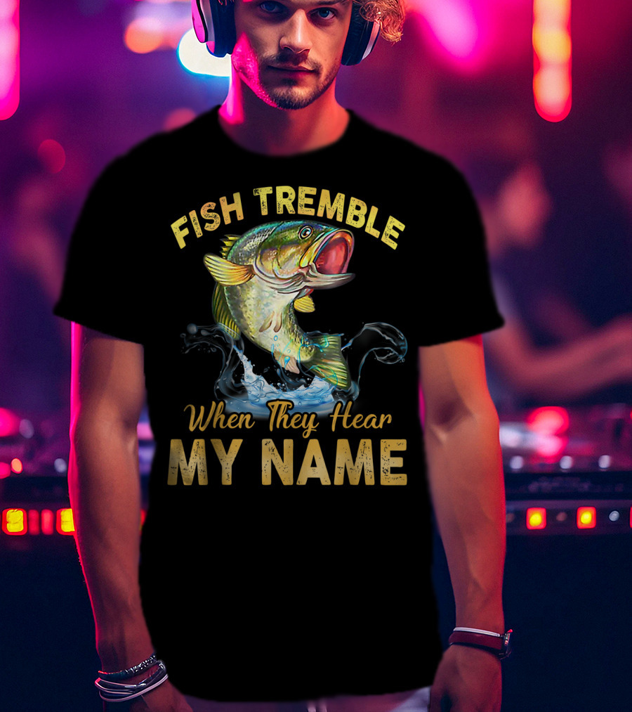 Fish Tremble When They Hear My Name T-Shirt