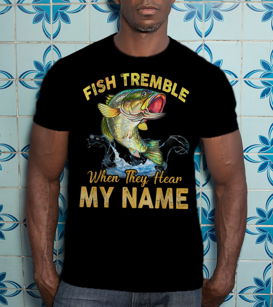 Fish Tremble When They Hear My Name T-Shirt