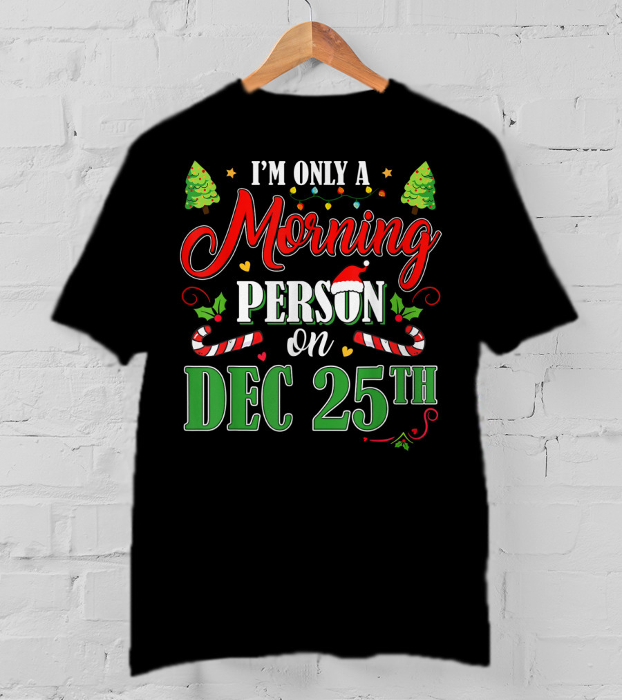 I'm Only A Morning Person On Dec 25th Funny Christmas T-Shirt