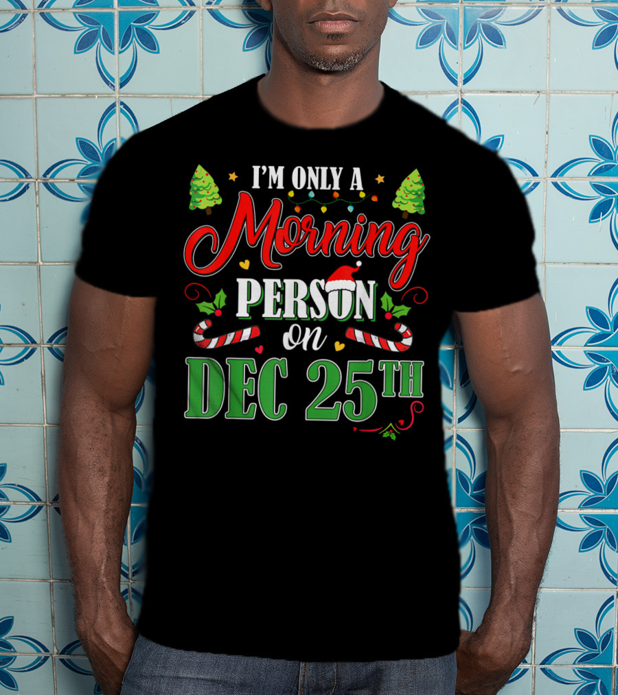 I'm Only A Morning Person On Dec 25th Funny Christmas T-Shirt