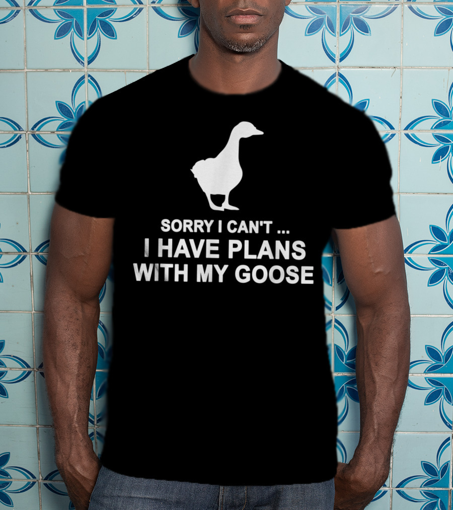 Sorry I Can't I Have Plans With My Goose Funny Cool T-Shirt