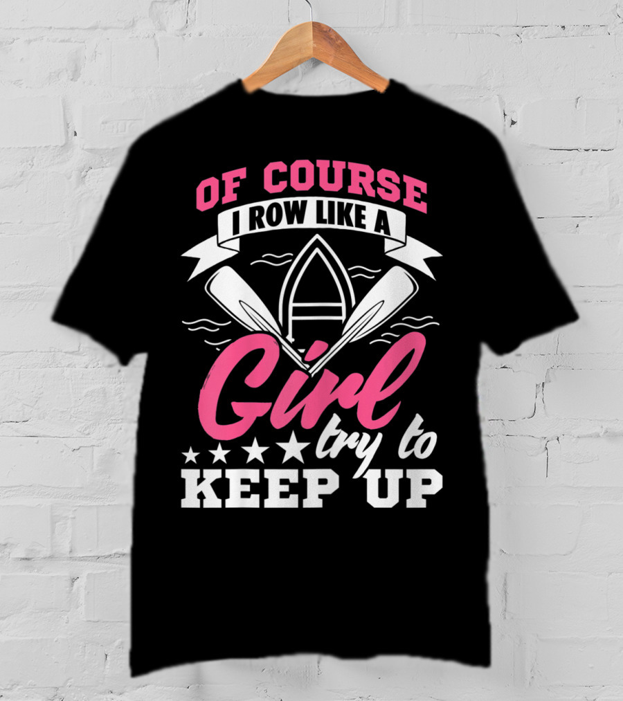 Of Course I Row Like A Girl Try To Keep Up T-Shirt