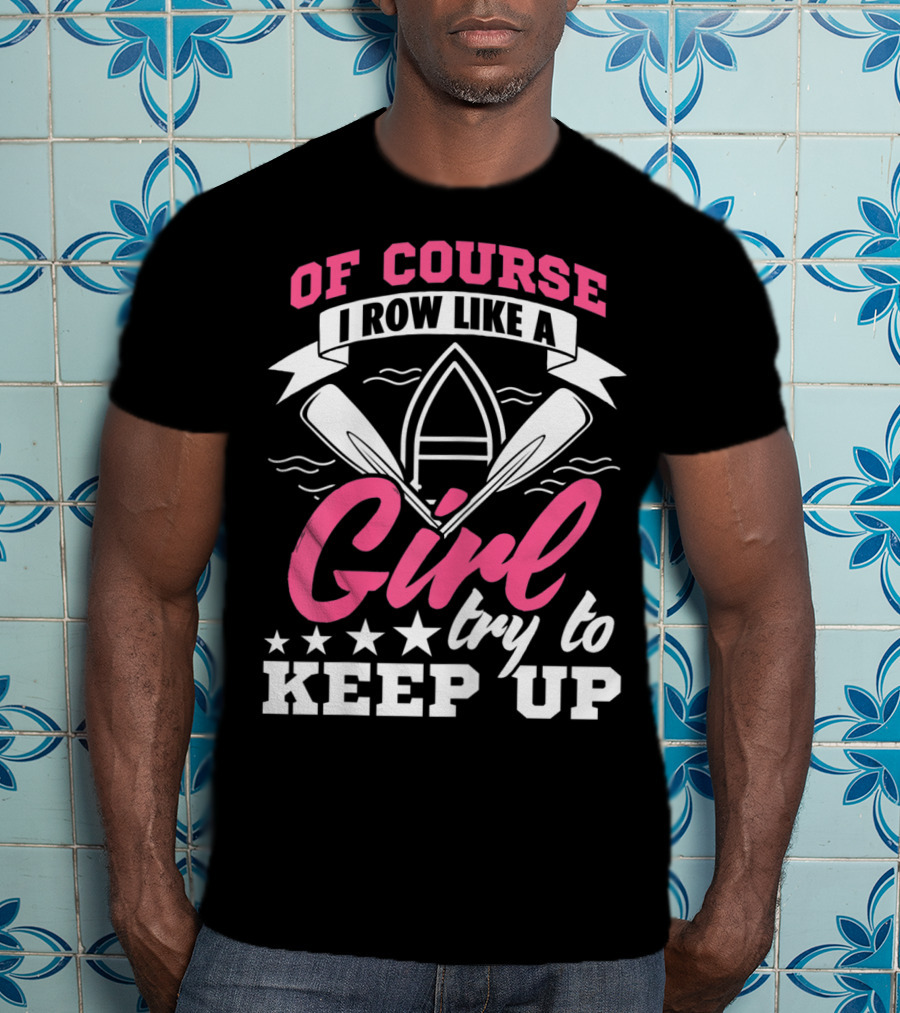 Of Course I Row Like A Girl Try To Keep Up T-Shirt