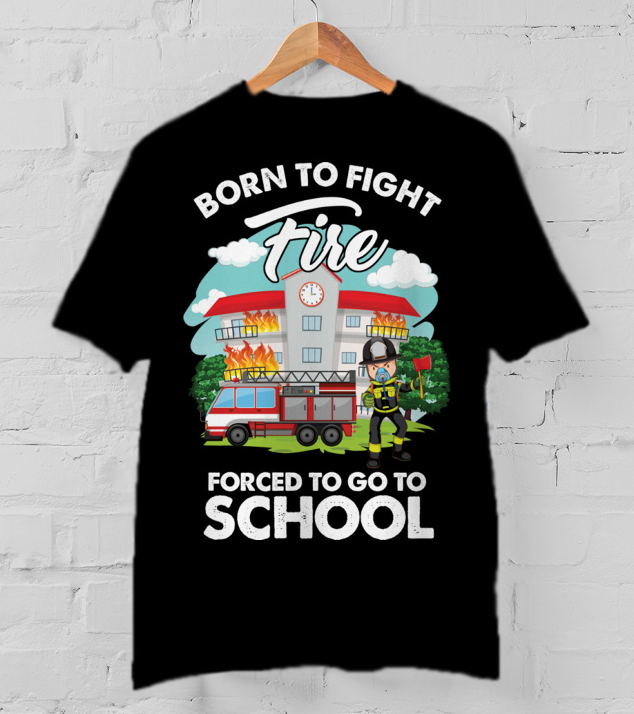 Born To Fight Fire Forced To Go To School Fireman Firefighter Department T-Shirt