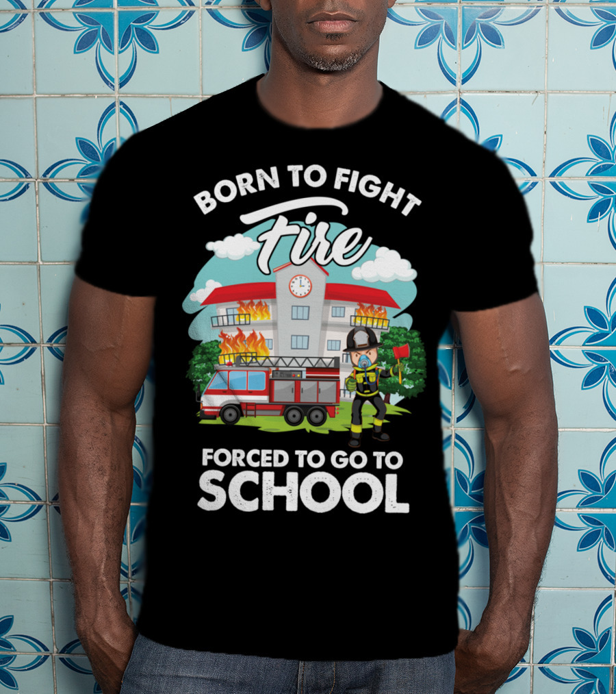 Born To Fight Fire Forced To Go To School Fireman Firefighter Department T-Shirt