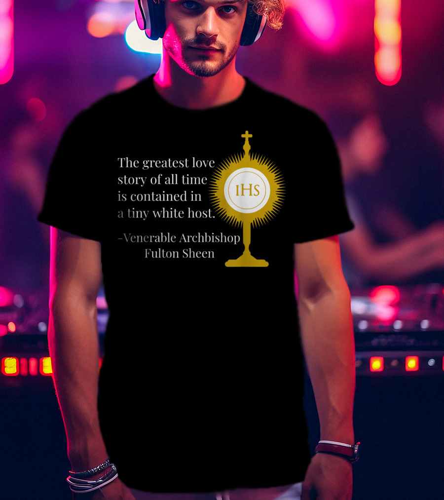 The Greatest Love Story Of All Time Contained In A Tiny White Host Venerable Archbishop Fulton Sheen IHS T-Shirt