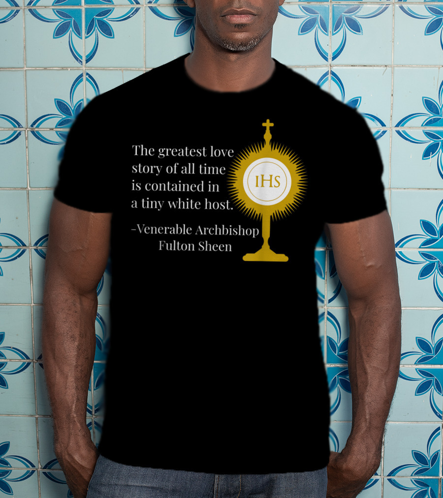 The Greatest Love Story Of All Time Contained In A Tiny White Host Venerable Archbishop Fulton Sheen IHS T-Shirt